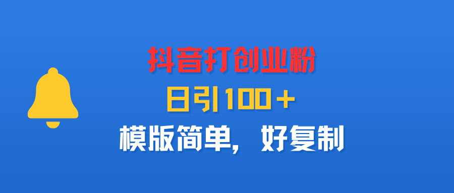 抖音打创业粉，日引100＋，模版简单，好复制-91搞钱