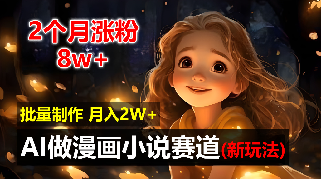 2个月涨粉8w，新玩法AI自动化做漫画小说赛道，操作简单可批量制作，新手小白轻松月入20000+-91搞钱