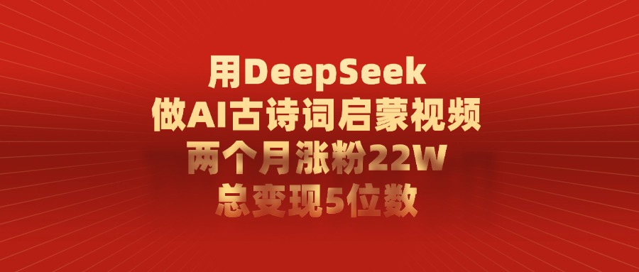 用DeepSeek做，AI古诗词启蒙视频，两个月涨粉22W，总变现5位数-91搞钱