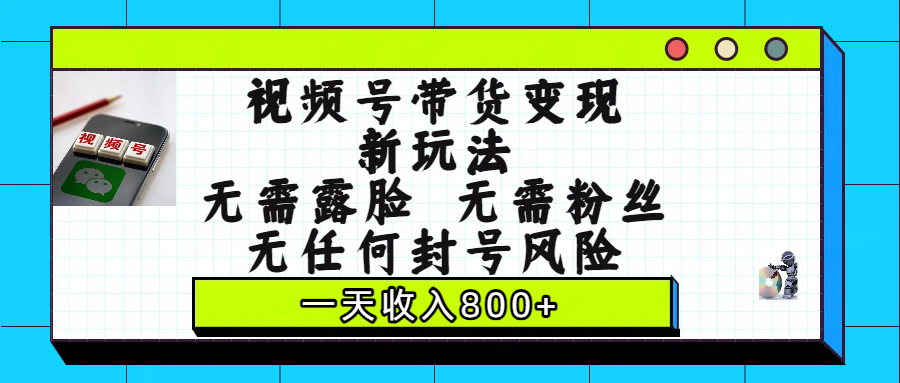 视频号带货变现新玩法，无需露脸，无需粉丝，无任何封号风险，一天收入800+-91搞钱
