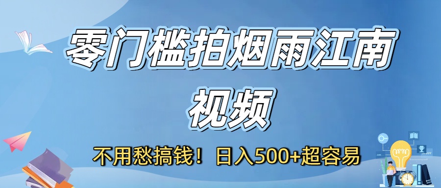 不用愁搞钱！零门槛拍烟雨江南视频，日入500+超容易-91搞钱