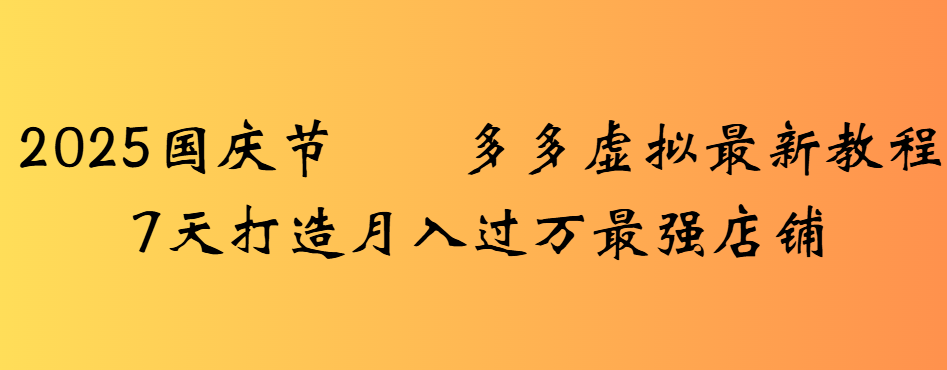 2025国庆节多多虚拟最新教程7天打造月入过万最强店铺-91搞钱