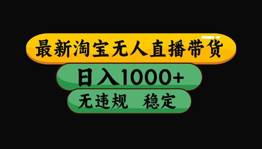 【最新】淘宝无人直播带货，日入1000+，操作简单，长期稳定，独家技术，无违规无封号【揭秘】-91搞钱