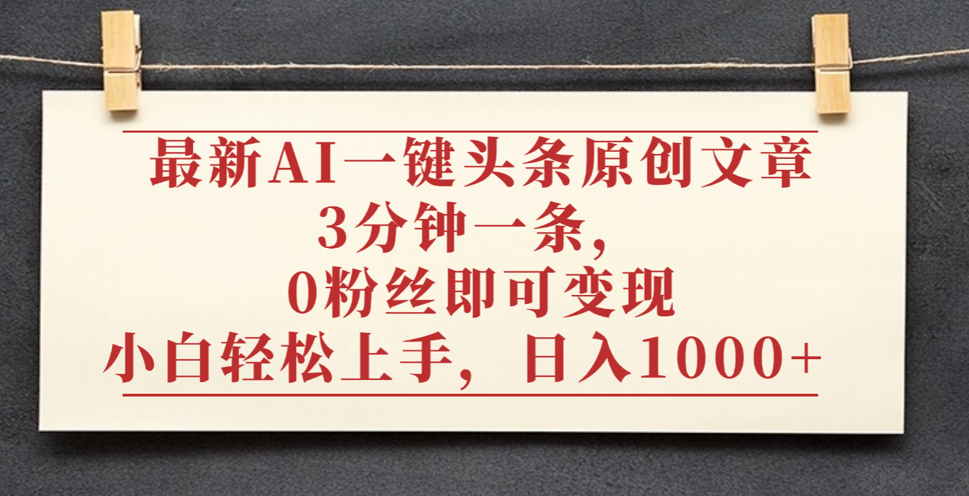 最新AI一键头条原创文章，3分钟一条，0粉丝即可变现，日入1000+-91搞钱