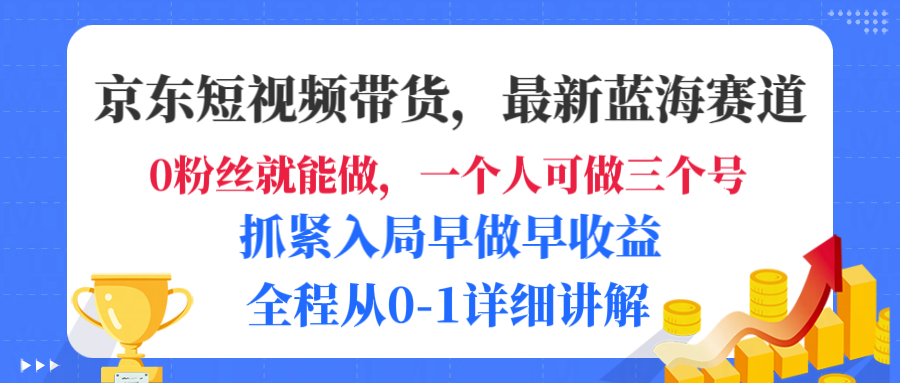 京东短视频带货，最新蓝海赛道，发视频长尾流量，未来几年躺赚被动收益，全程从0-1详细讲解-91搞钱