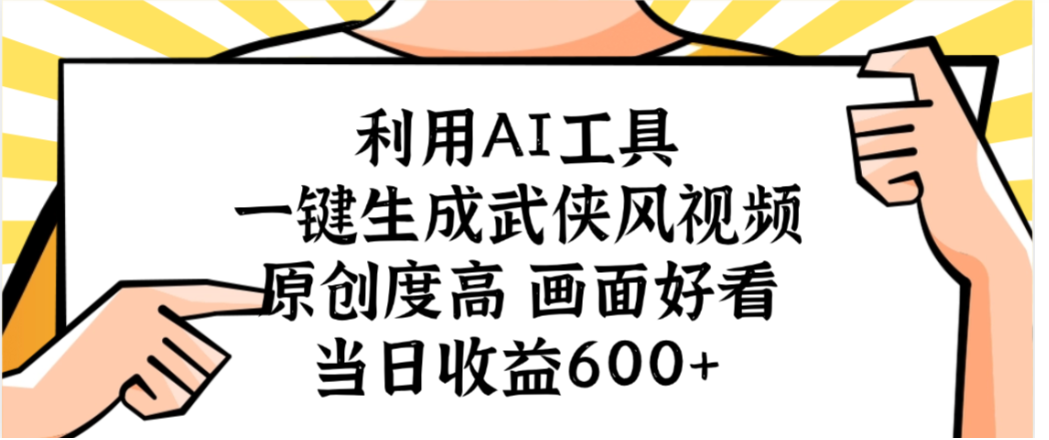利用AI工具,一键生成武侠风视频,原创度高画面又好看,当日收益600+-91搞钱