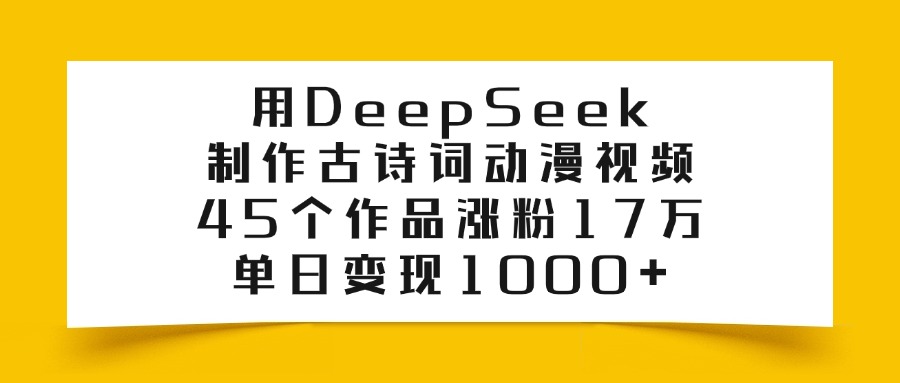 用DeepSeek制作,古诗词动漫视频,45个作品涨粉17万,单日变现1000+-91搞钱