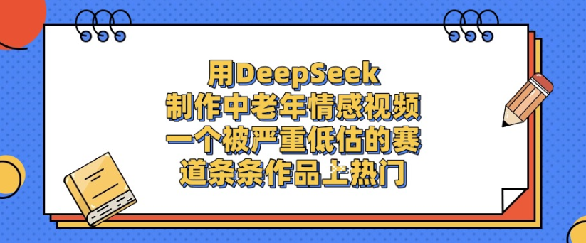 用DeepSeek制作，中老年情感视频，一个被严重低估的赛道，作品条条上热门-91搞钱
