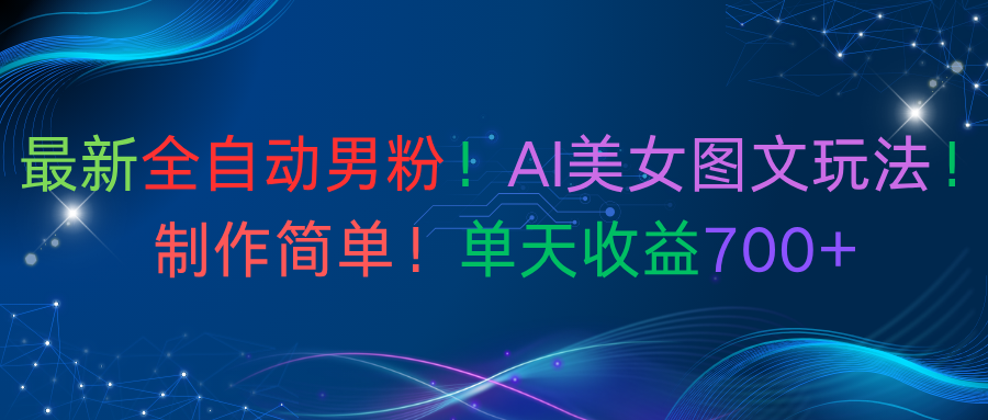 最新全自动男粉!AI美女图文玩法!制作简单!单天收益700+-91搞钱