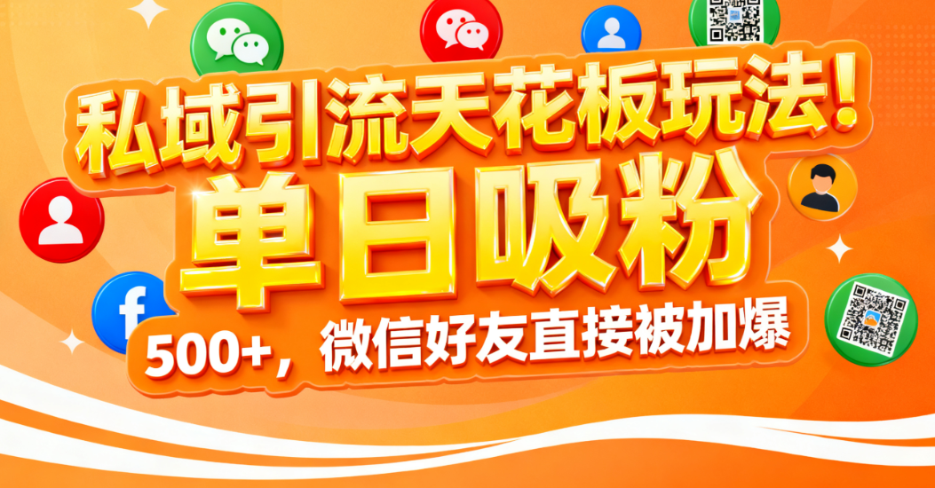 私域引流天花板玩法！单日吸粉 500+，微信好友直接被加爆-91搞钱