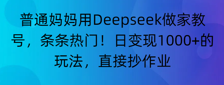 “普通妈妈用Deepseek做家教号，条条热门！日变现1000+的玩法，直接抄作业”-91搞钱