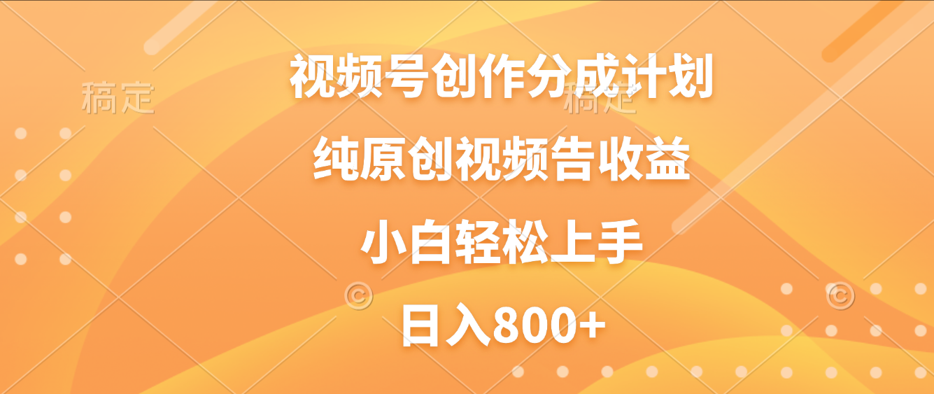 视频号创作分成计划,纯原创视频告收益,新手小白轻松上手,日入800+-91搞钱