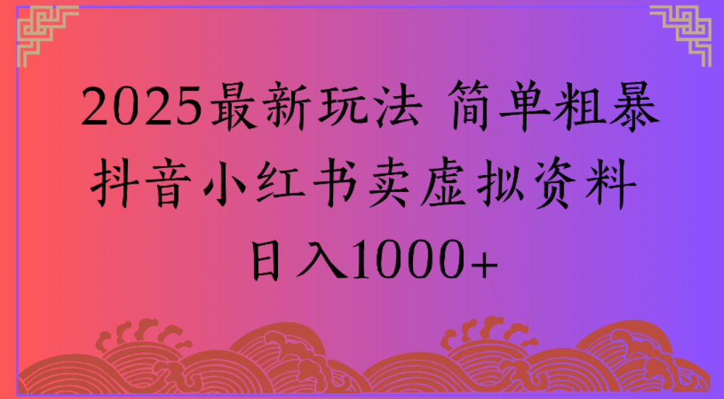 2025最新玩法，简单粗暴通过抖音小红书卖虚拟资料日1000+-91搞钱