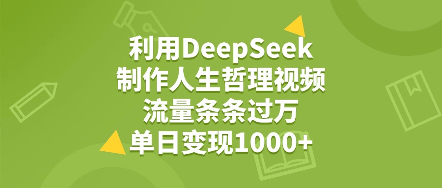 利用DeepSeek生成人生哲理视频,流量条条过万,单日变现1000+-91搞钱
