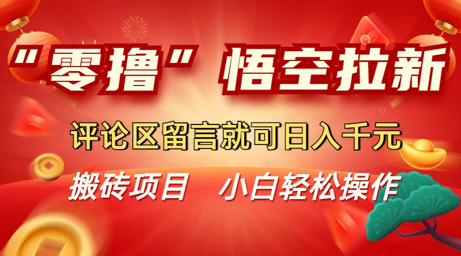 “零撸”悟空拉新玩法，评论区留言就可日入千元-91搞钱