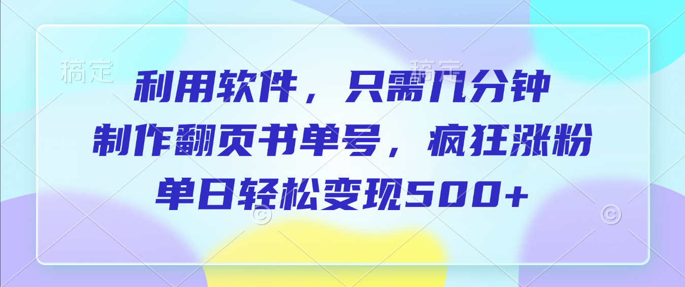 利用软件，作翻页书单号，只需几分钟，制疯狂涨粉，单日轻松变现500+-91搞钱