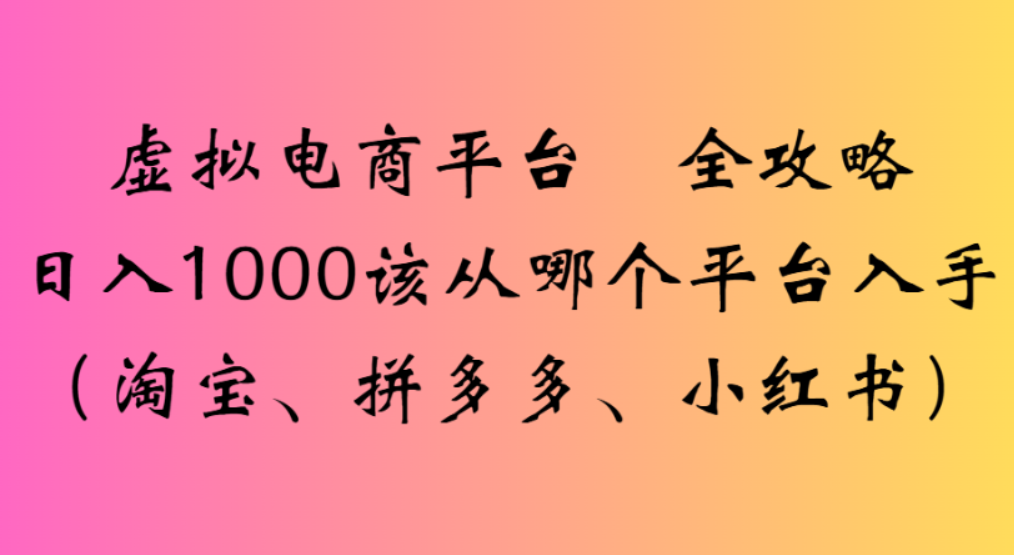 虚拟电商平台,该从哪个平台入手(淘宝、拼多多、小红书)全攻略日入1000-91搞钱