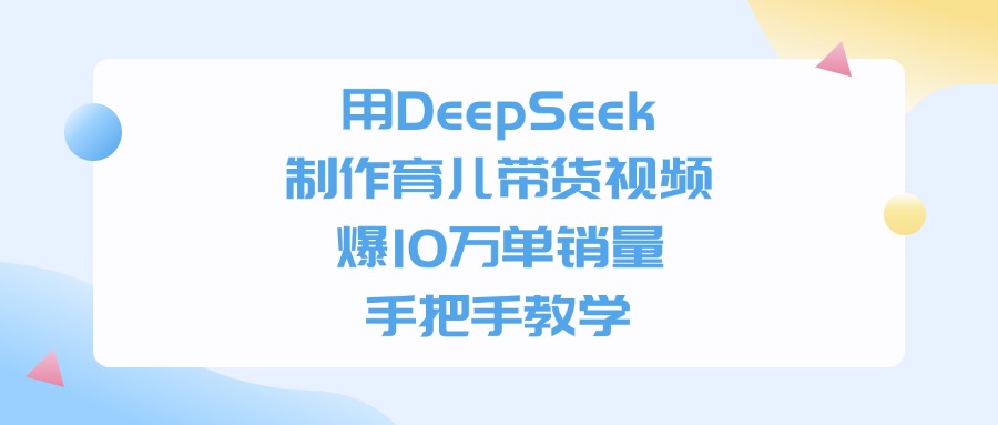 用DeepSeek制作育儿带货视频,爆10万单销量,手把手全教学-91搞钱