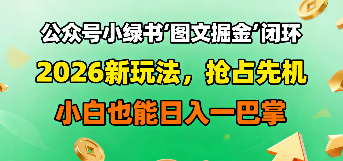 公众号小绿书图文掘金闭环,2026新玩法,抢占先机,小白也能日入一巴掌-91搞钱