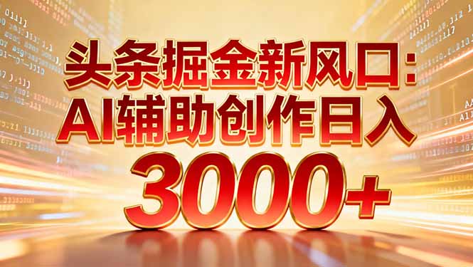 头条掘金新风口：AI辅助创作日入3000+，矩阵玩法当天启动隔天见效-91搞钱