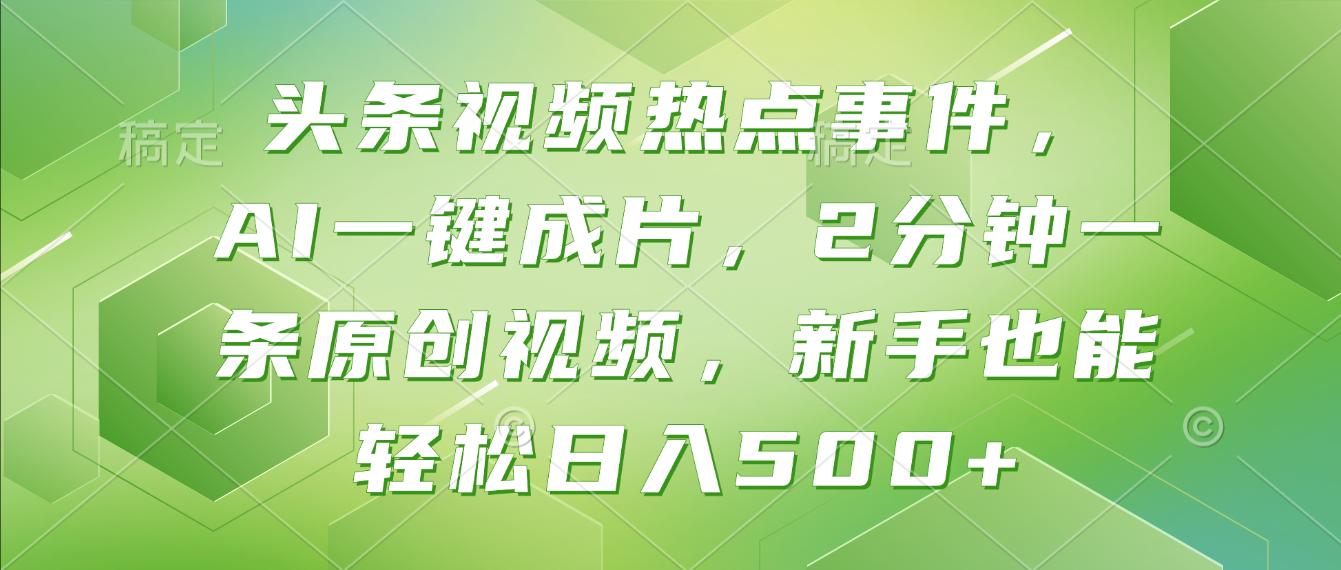 头条视频热点事件， AI一键成片，2分钟一条原创视频，新手也能轻松日入500+！-91搞钱