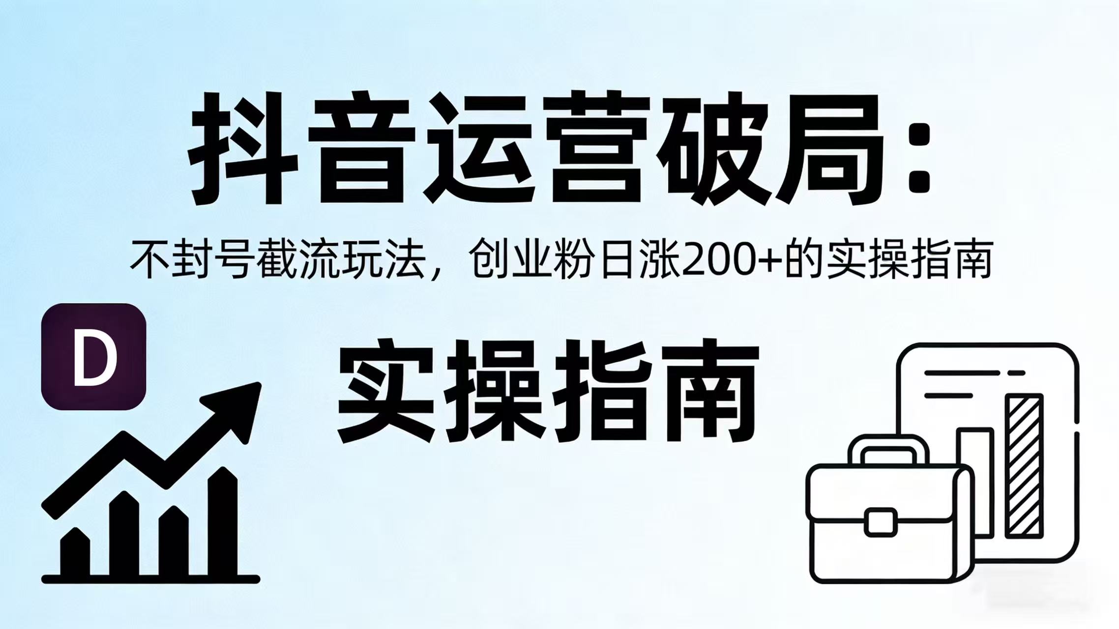 抖音运营破局：不封号截流玩法，创业粉日涨 200 + 的实操指南-91搞钱